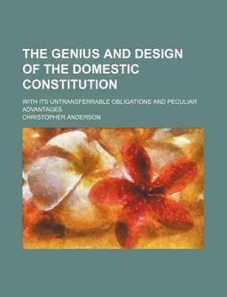 The Genius and Design of the Domestic Constitution; with Its Untransferrable Obligations and Peculiar Advantages