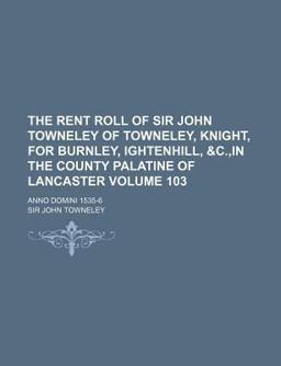 The Rent Roll of Sir John Towneley of Towneley, Knight, for Burnley, Ightenhill