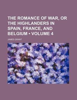 The Romance of War, or the Highlanders in Spain, France, and Belgium