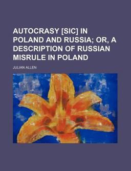 Autocrasy [Sic] in Poland and Russia; or, a Description of Russian Misrule in Poland