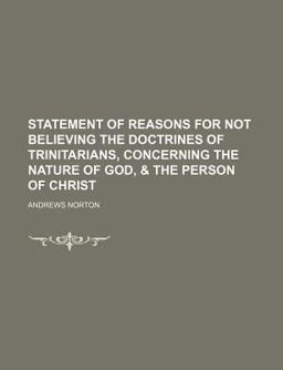Statement of Reasons for Not Believing the Doctrines of Trinitarians, Concerning the Nature of God Statement of Reasons for Not Believing the Doctrines of Trinitarians, Concerning the Nature of God