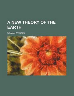 A New Theory of the Earth, from Its Original to the Consummation of All Things