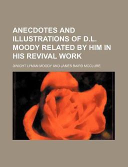 Anecdotes and D L Moody Related by Him in His Revival Work Anecdotes and D L Moody Related by Him in His Revival Work