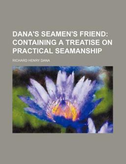 Dana's Seamen's Friend; Containing a Treatise on Practical Seamanship