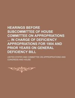 Hearings Before Subcommittee of House Committee on Appropriations in Charge of Deficiency Appropriations for 1904 and Prior Years on General