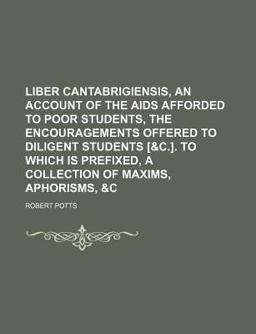 Liber Cantabrigiensis, an Account of the Aids Afforded to Poor Students, the Encouragements Offered to Diligent Students [ Liber Cantabrigiensis, an Account of the Aids Afforded to Poor Students, the Encouragements Offered to Diligent Students [