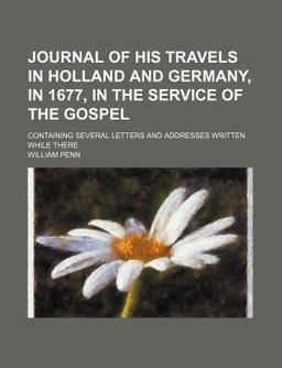 Journal of His Travels in Holland and Germany, in 1677, in the Service of the Gospel; Containing Several Letters and Addresses Written While