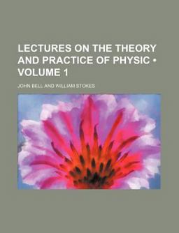 Lectures on the Theory and Practice of Physic