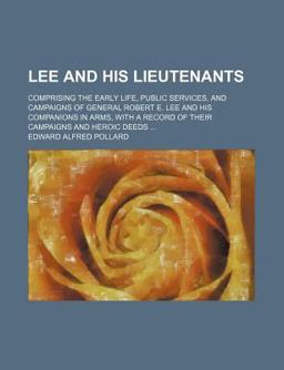 Lee and His Lieutenants; Comprising the Early Life, Public Services, and Campaigns of General Robert E Lee and His Companions in Arms, With