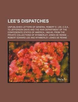 Lee's Dispatches; Unpublished Letters of General Robert E Lee, C S a , to Jefferson Davis and the War Department of the Confederate States Of