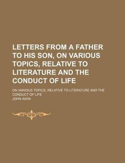 Letters from a Father to His Son; on Various Topics, Relative to Literature and the Conduct of Life
