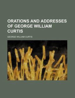 Orations and Addresses of George William Curtis