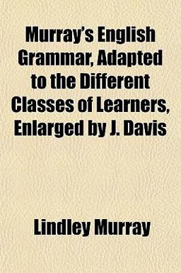 Murray's English Grammar, Adapted to the Different Classes of Learners, Enlarged by J Davis