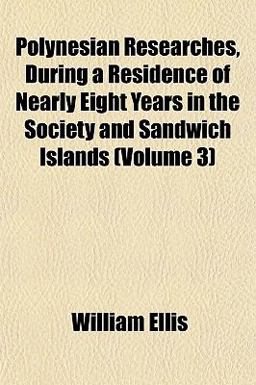Polynesian Researches, During a Residence of Nearly Eight Years in the Society and Sandwich Islands