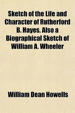 Sketch of the Life and Character of Rutherford B Hayes Also a Biographical Sketch of William a Wheeler
