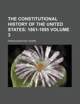 The Constitutional History of the United States, by Francis Newton Thorpe 1765-1895