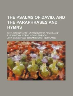 The Psalms of David, and the Paraphrases and Hymns; with a Dissertation on the Book of Psalms, and Explanatory Introductions to Each