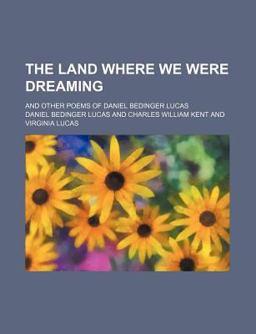 The Land Where We Were Dreaming; and Other Poems of Daniel Bedinger Lucas