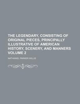 The Legendary, Consisting of Original Pieces, Principally Illustrative of American History, Scenery, and Manners