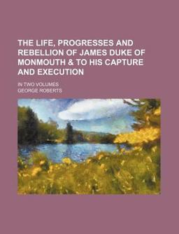 The Life, Progresses and Rebellion of James Duke of Monmouth