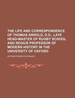 The Life and Correspondence of Thomas Arnold, D D , Late Head-Master of Rugby School and Regius Professor of Modern History in the University