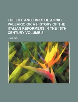 The Life and Times of Aonio Paleario or a History of the Italian Reformers in the 16th Century