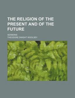 The Religion of the Present and of the Future; Sermons