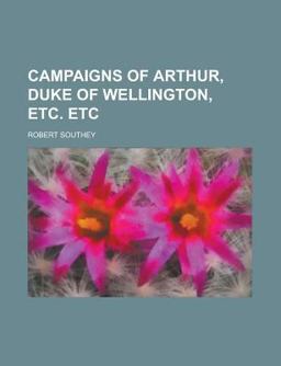 Campaigns of Arthur, Duke of Wellington, etc Etc