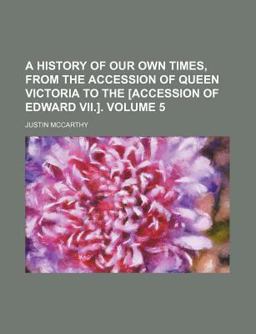 A History of Our Own Times, from the Accession of Queen Victoria to the [Accession of Edward Vii ]