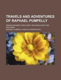 Travels and Adventures of Raphael Pumpelly; Mining Engineer, Geologist, Archaeologist and Explorer