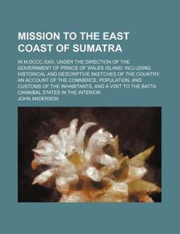 Mission to the East Coast of Sumatra; in M Dccc Xxiii, under the Direction of the Government of Prince of Wales Island