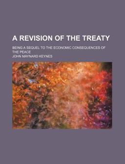 A Revision of the Treaty; Being a Sequel to the Economic Consequences of the Peace A Revision of the Treaty; Being a Sequel to the Economic Consequences of the Peace