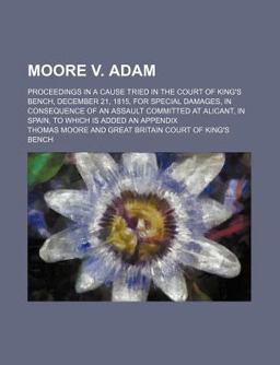 Moore V Adam; Proceedings in a Cause Tried in the Court of King's Bench, December 21, 1815, for Special Damages, in Consequence of an Assault