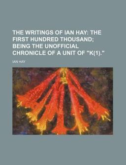 The Writings of Ian Hay; the First Hundred Thousand; Being the Unofficial Chronicle of a Unit of K