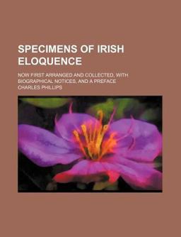 Specimens of Irish Eloquence; Now First Arranged and Collected, with Biographical Notices, and a Preface