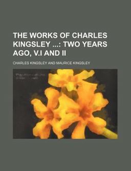 The Works of Charles Kingsley; Two Years Ago, V I and II