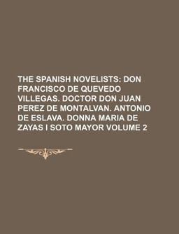 The Spanish Novelists; Don Francisco de Quevedo Villegas Doctor Don Juan Perez de Montalvan Antonio de Eslava Donna Maria De