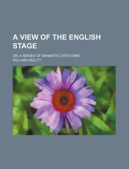 A View of the English Stage; or, a Series of Dramatic Criticisms