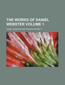 The Works of Daniel Webster; Biographical Memoir [by Edward Everet] and Speeches on Various Occasions