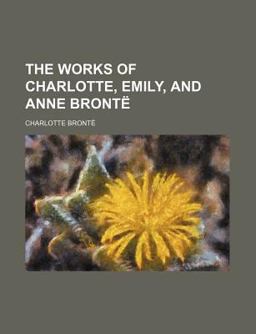 The Works of Charlotte, Emily, and Anne Brontë