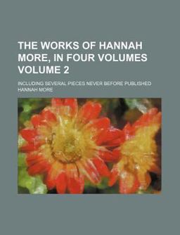 The Works of Hannah More, in Four Volumes; Including Several Pieces Never Before Published