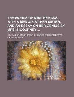 The Works of Mrs Hemans, with a Memoir by Her Sister, and an Essay on Her Genius by Mrs Sigourney