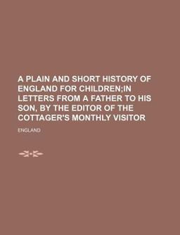 A Plain and Short History of England for Children; in Letters from a Father to His Son, by the Editor of the Cottager's Monthly Visitor