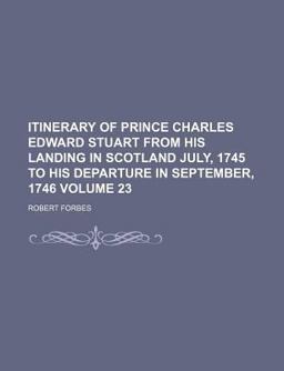Itinerary of Prince Charles Edward Stuart from His Landing in Scotland July, 1745 to His Departure in September 1746
