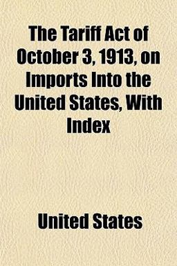 The Tariff Act of October 3, 1913, on Imports into the United States, with Index
