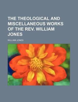 The Theological and Miscellaneous Works of the Rev William Jones
