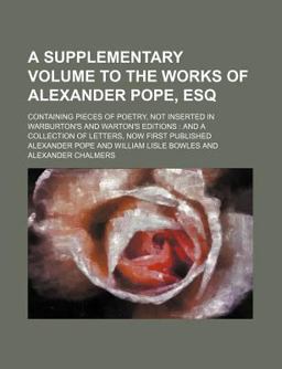 A Supplementary Volume to the Works of Alexander Pope, Esq; Containing Pieces of Poetry, Not Inserted in Warburton's and Warton's Editions