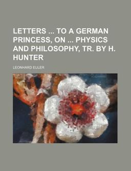 Letters to a German Princess, on Physics and Philosophy, Tr by H Hunter