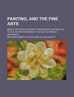 Painting, and the Fine Arts; Being the Articles under Those Heads Contributed to the Seventh Edition of the Encyclopaedia Britannic