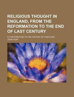 Religious Thought in England, from the Reformation to the End of Last Century; a Contribution to the History of Theology